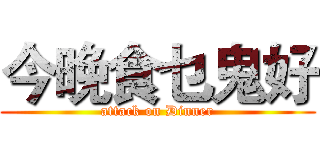 今晚食乜鬼好 (attack on Dinner)