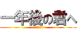 一年後の君へ (~悔いなき選択~)