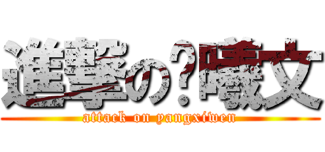 進撃の杨曦文 (attack on yangxiwen)