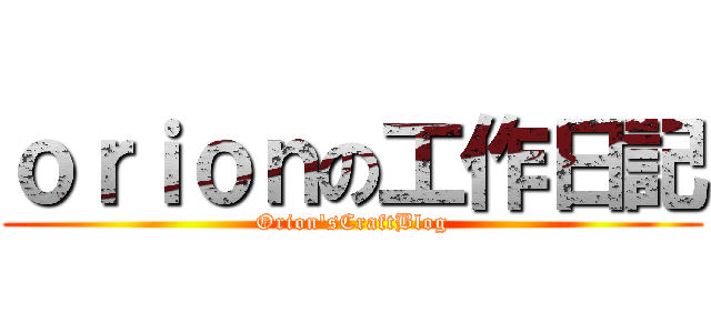 ｏｒｉｏｎの工作日記 (Orion\'sCraftBlog)