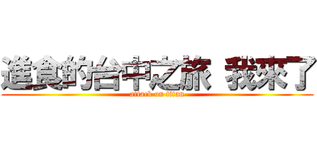進食的台中之旅 我來了 (attack on titan)