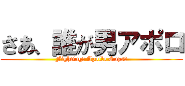 さあ、誰が男アポロ (Fighting， Apollo Guys！)