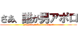 さあ、誰が男アポロ (Fighting， Apollo Guys！)