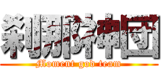 刹那神団 (Moment god team)