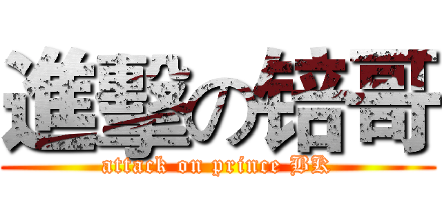 進擊の锫哥 (attack on prince BK)