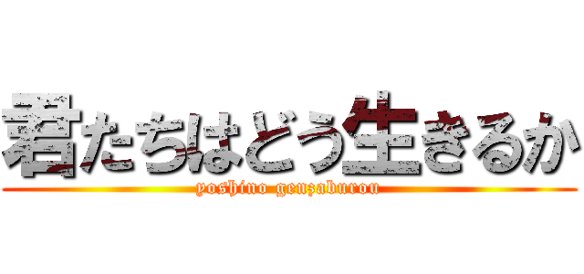 君たちはどう生きるか (yoshino genzaburou)