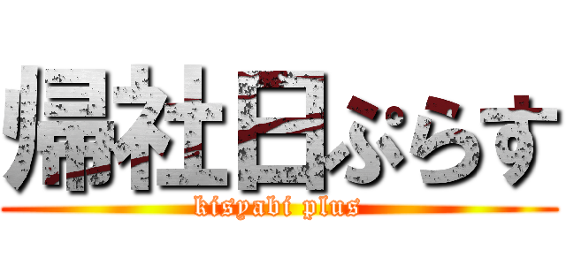 帰社日ぷらす (kisyabi plus)