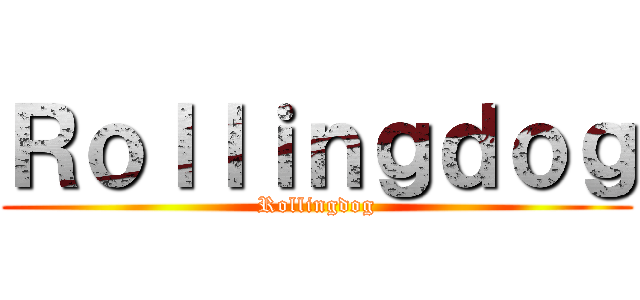 Ｒｏｌｌｉｎｇｄｏｇ (Rollingdog)