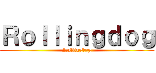 Ｒｏｌｌｉｎｇｄｏｇ (Rollingdog)