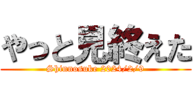 やっと見終えた (Shinnosuke 2024/2/9)