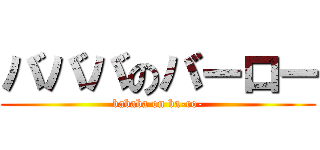 バババのバーロー (bababa on ba-ro-)