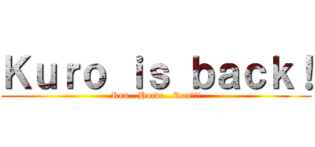 Ｋｕｒｏ ｉｓ ｂａｃｋ！ (Run...Horde...Run!!!)