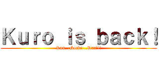 Ｋｕｒｏ ｉｓ ｂａｃｋ！ (Run...Horde...Run!!!)