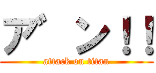ア゛ン！！ (attack on titan)