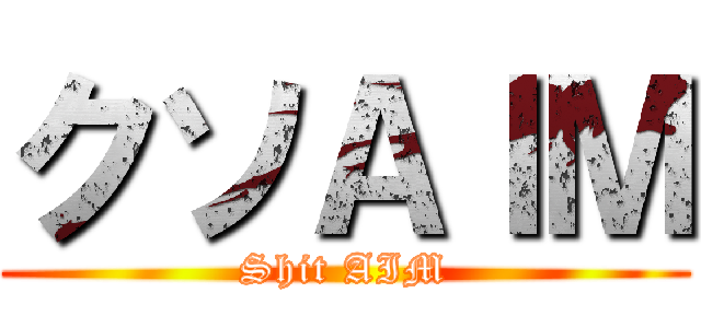 クソＡＩＭ (Shit AIM)