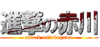 進撃の赤川 (attack on　akagawa)