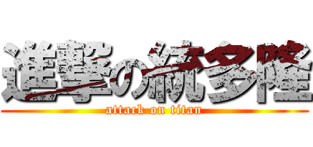 進撃の統多隆 (attack on titan)