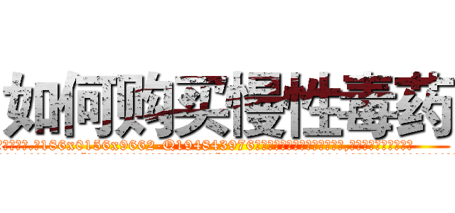 如何购买慢性毒药 (如何购买慢性毒药【电.话186x0156x9662-Q194843976林氏药业】我们做的是长期生意,靠的是老客户长期支持
参考消息网2月20日报道 韩媒称，“剩女多、离婚率高的城市，房价一定会上涨。”这是中国经济学家金岩石2016年12月参加在上海举行的房地产相关论坛时说的话。
)