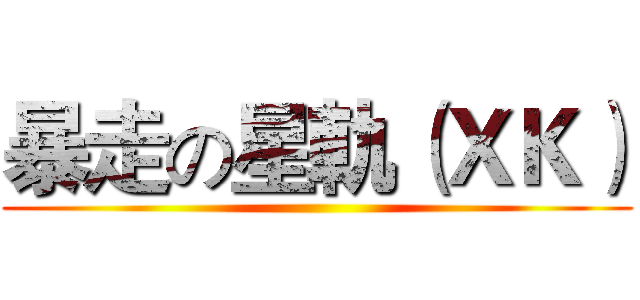 暴走の星軌（ＸＫ） ()