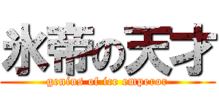 氷帝の天才 (genius of ice emperor)