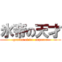 氷帝の天才 (genius of ice emperor)