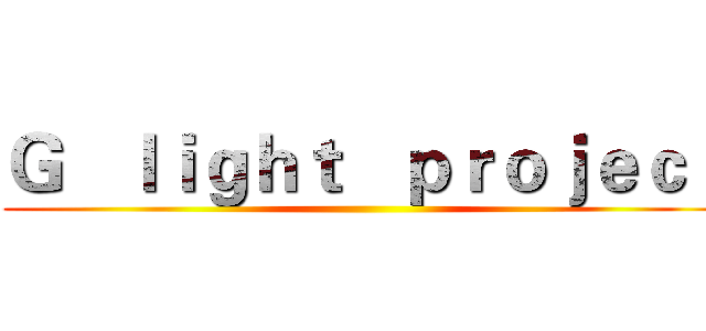 Ｇ   ｌｉｇｈｔ   ｐｒｏｊｅｃｔ ()