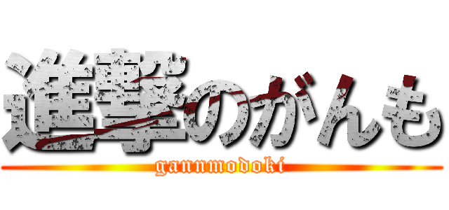進撃のがんも (gannmodoki)