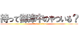 待って御津中のやついる？ (attack on titan)