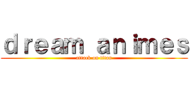 ｄｒｅａｍ ａｎｉｍｅｓ (attack on titan)