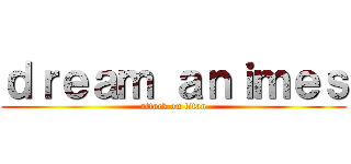 ｄｒｅａｍ ａｎｉｍｅｓ (attack on titan)