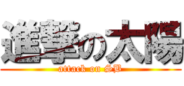 進撃の太陽 (attack on SB)