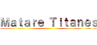 Ｍａｔａｒｅ Ｔｉｔａｎｅｓ ()
