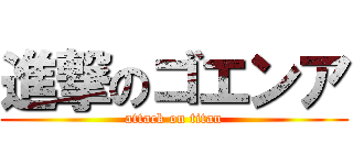 進撃のゴエンア (attack on titan)