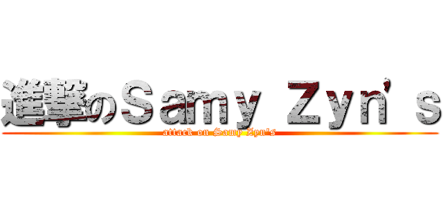 進撃のＳａｍｙ Ｚｙｎ\'ｓ (attack on Samy Zyn\'s)