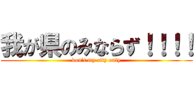 我が県のみならず！！！！ (don’t my city only)