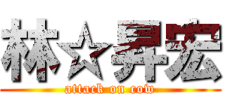 林☆昇宏 (attack on cow)