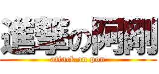 進撃の阿剛 (attack on pon)
