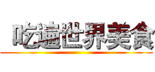 
吃遍世界美食 ()