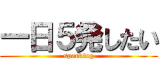一日５発したい (sparking)