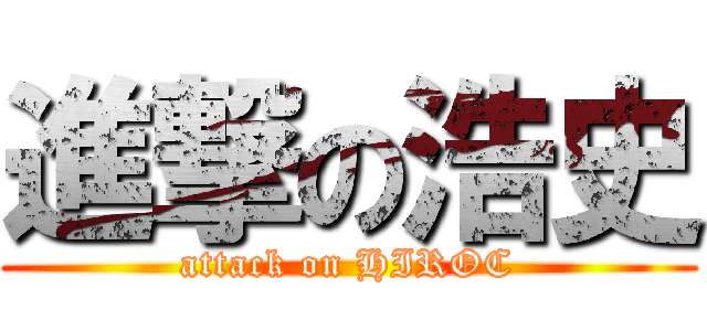 進撃の浩史 (attack on HIROC)