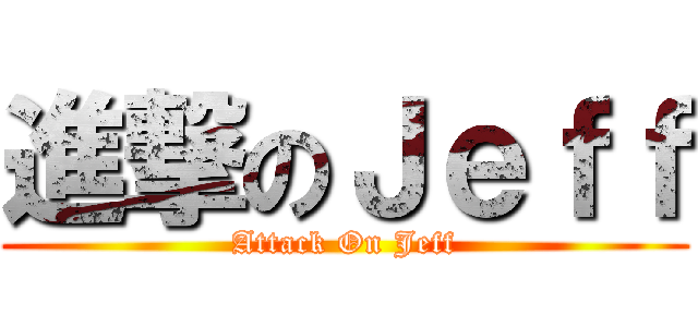 進撃のＪｅｆｆ (Attack On Jeff)