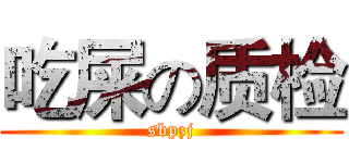吃屎の质检 (sbpzj)
