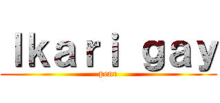 Ｉｋａｒｉ ｇａｙ (pene)