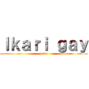 Ｉｋａｒｉ ｇａｙ (pene)