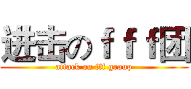 进击のｆｆｆ团 (attack on fff group)