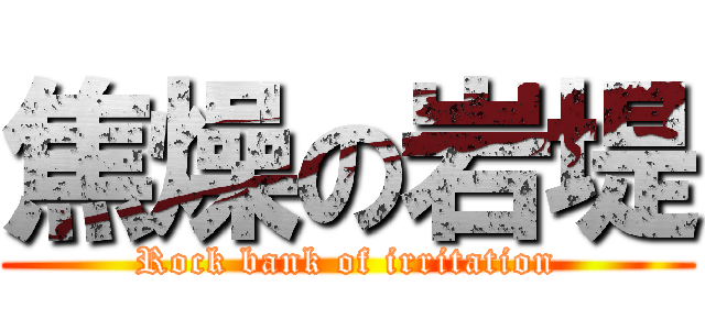 焦燥の岩堤 (Rock bank of irritation)