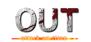 ＯＵＴ (attack on titan)