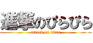 進撃のぴらぴら (attack on titan)