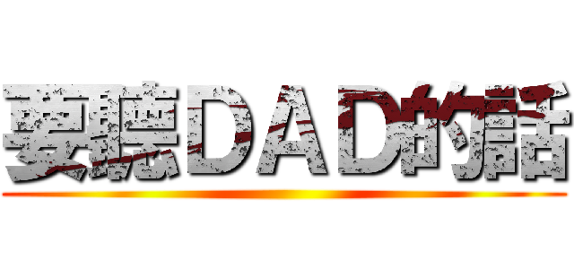 要聽ＤＡＤ的話 ()