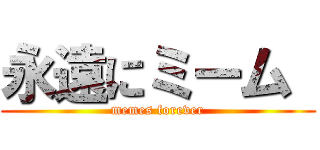 永遠にミーム  (memes forever)